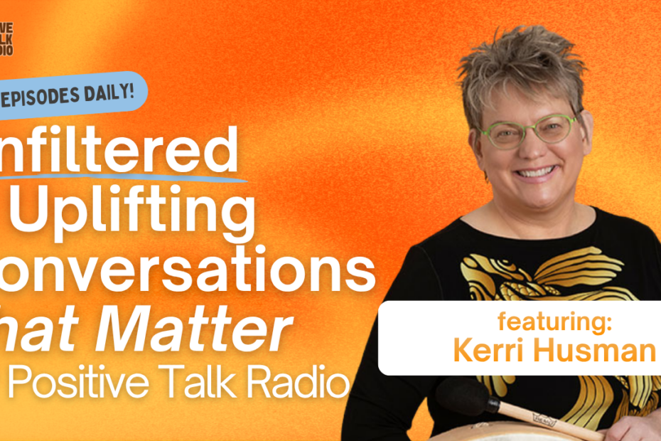 Bright orange Positive Talk Radio banner reading 'Unfiltered & Uplifting Conversations That Matter' featuring Kerri Husman.